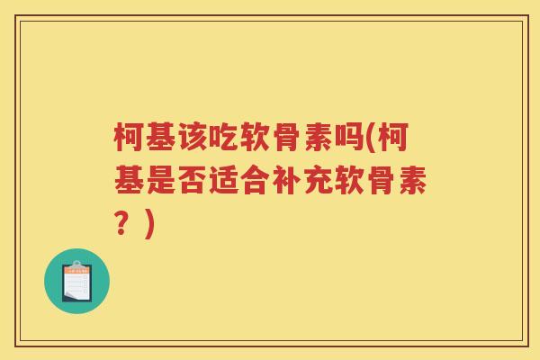 柯基该吃软骨素吗(柯基是否适合补充软骨素？)