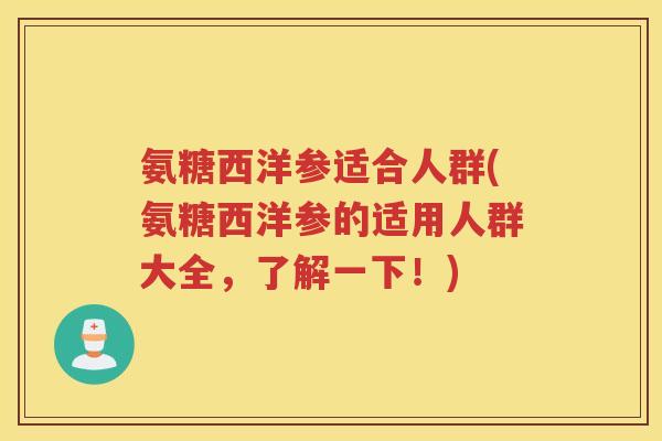 氨糖西洋参适合人群(氨糖西洋参的适用人群大全，了解一下！)