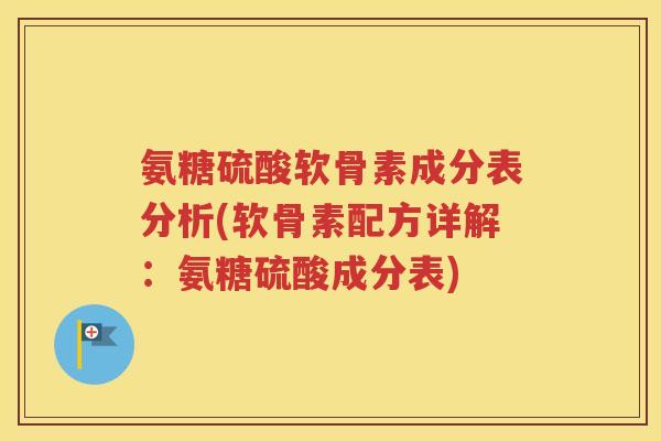 氨糖硫酸软骨素成分表分析(软骨素配方详解:氨糖硫酸成分表) 氨糖硫酸软骨素成分表分析(软骨素配方详解:氨糖硫酸成分表)