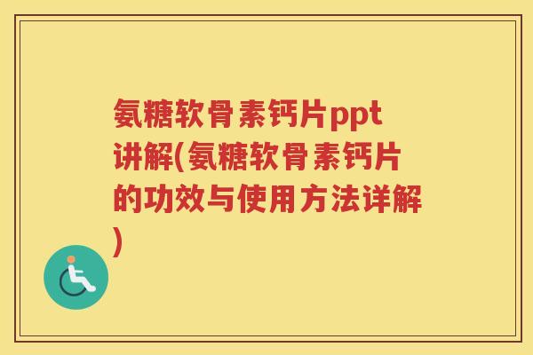 氨糖软骨素钙片ppt讲解(氨糖软骨素钙片的功效与使用方法详解) 氨糖软骨素钙片ppt讲解(氨糖软骨素钙片的功效与使用方法详解)