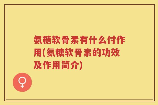氨糖软骨素有什么付作用(氨糖软骨素的功效及作用简介) 氨糖软骨素有什么付作用(氨糖软骨素的功效及作用简介)
