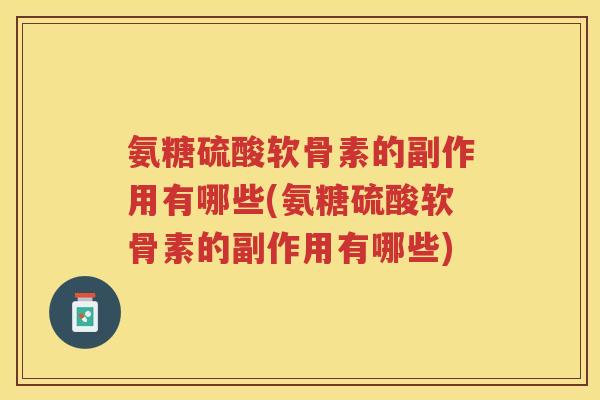 氨糖硫酸软骨素的副作用有哪些(氨糖硫酸软骨素的副作用有哪些) 氨糖硫酸软骨素的副作用有哪些(氨糖硫酸软骨素的副作用有哪些)
