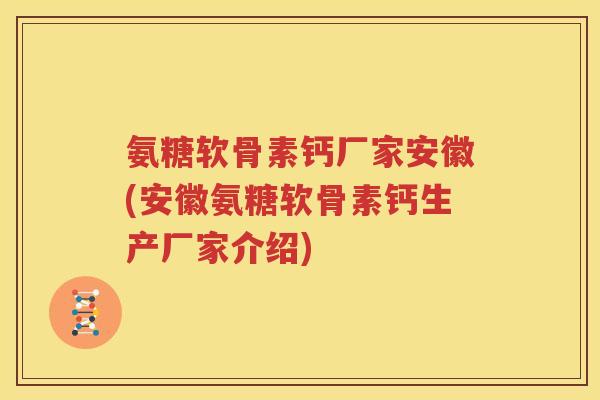 氨糖软骨素钙厂家安徽(安徽氨糖软骨素钙生产厂家介绍)