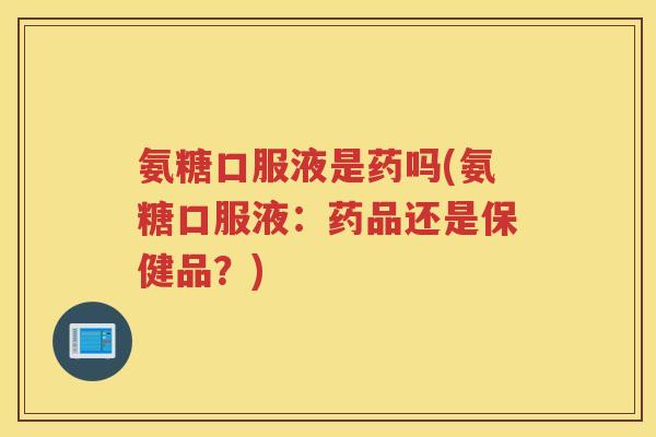氨糖口服液是药吗(氨糖口服液:药品还是保健品?) 氨糖口服液是药吗(氨糖口服液:药品还是保健品?)