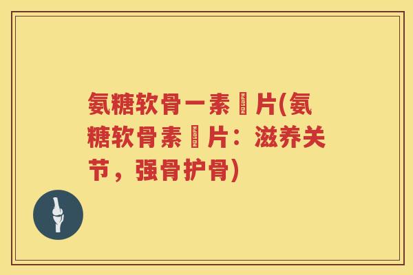 氨糖软骨一素鈣片(氨糖软骨素鈣片:滋养关节,强骨护骨) 氨糖软骨一素鈣片(氨糖软骨素鈣片:滋养关节,强骨护骨)