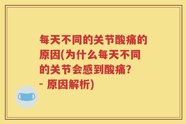 每天不同的关节酸痛的原因(为什么每天不同的关节会感到酸痛? - 原因解析) 每天不同的关节酸痛的原因(为什么每天不同的关节会感到酸痛? - 原因解析)