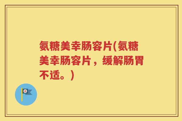 氨糖美幸肠容片(氨糖美幸肠容片，缓解肠胃不适。)