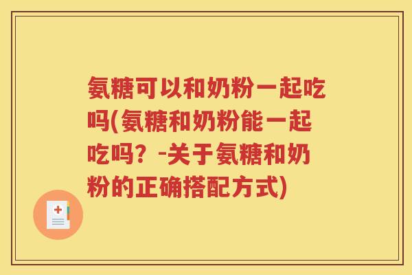 氨糖可以和奶粉一起吃吗(氨糖和奶粉能一起吃吗？-关于氨糖和奶粉的正确搭配方式)