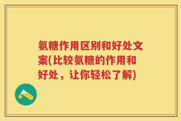 氨糖作用区别和好处文案(比较氨糖的作用和好处，让你轻松了解)