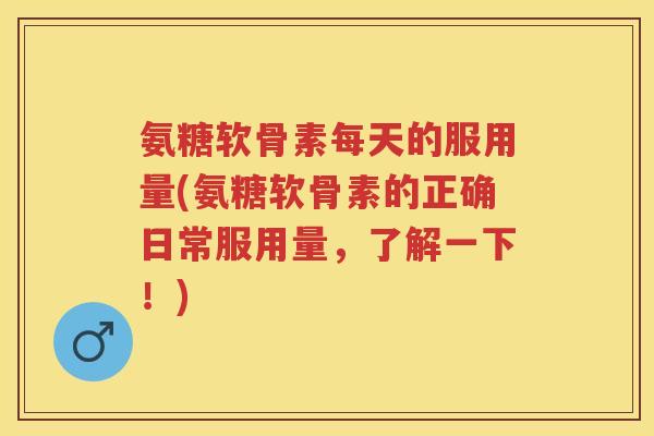 氨糖软骨素每天的服用量(氨糖软骨素的正确日常服用量,了解一下!) 氨糖软骨素每天的服用量(氨糖软骨素的正确日常服用量,了解一下!)
