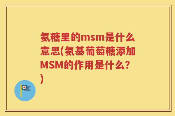 氨糖里的msm是什么意思(氨基葡萄糖添加MSM的作用是什么?) 氨糖里的msm是什么意思(氨基葡萄糖添加MSM的作用是什么?)