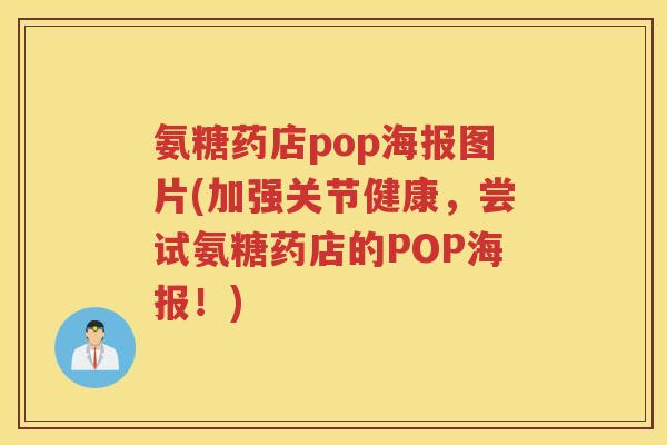 氨糖药店pop海报图片(加强关节健康,尝试氨糖药店的POP海报!) 氨糖药店pop海报图片(加强关节健康,尝试氨糖药店的POP海报!)