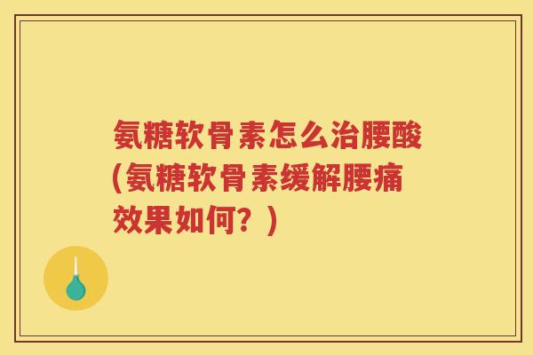 氨糖软骨素怎么腰酸(氨糖软骨素缓解腰痛效果如何？)