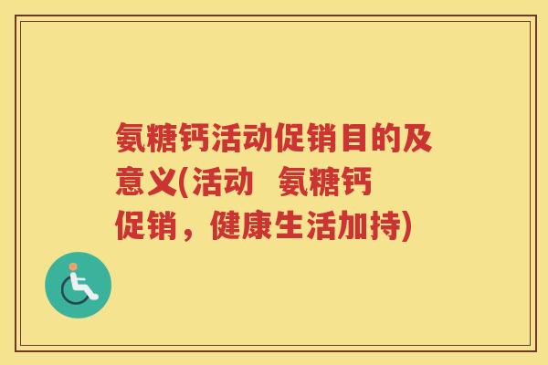 氨糖钙活动促销目的及意义(活动  氨糖钙促销，健康生活加持)