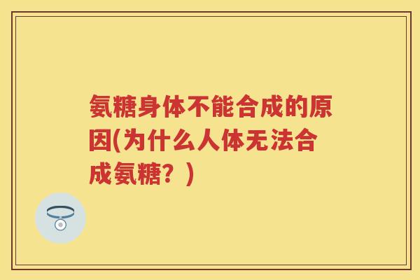 氨糖身体不能合成的原因(为什么人体无法合成氨糖？)