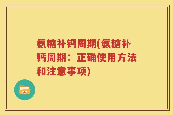 氨糖补钙周期(氨糖补钙周期:正确使用方法和注意事项) 氨糖补钙周期(氨糖补钙周期:正确使用方法和注意事项)