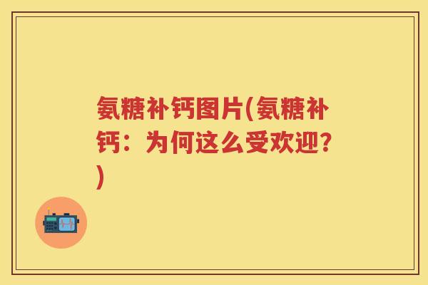 氨糖补钙图片(氨糖补钙:为何这么受欢迎?) 氨糖补钙图片(氨糖补钙:为何这么受欢迎?)
