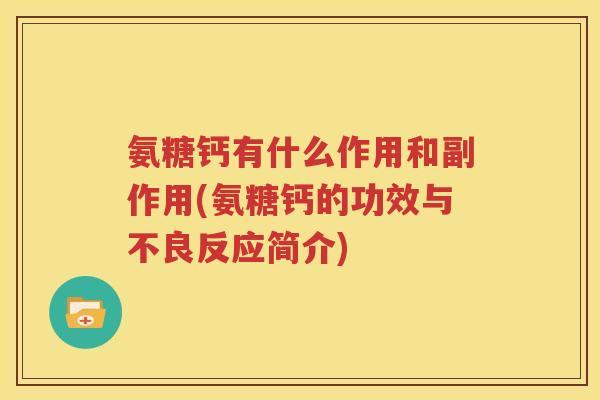 氨糖钙有什么作用和副作用(氨糖钙的功效与不良反应简介)