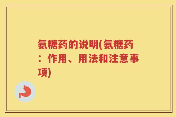 氨糖药的说明(氨糖药：作用、用法和注意事项)
