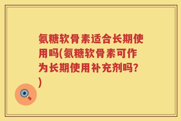 氨糖软骨素适合长期使用吗(氨糖软骨素可作为长期使用补充剂吗？)