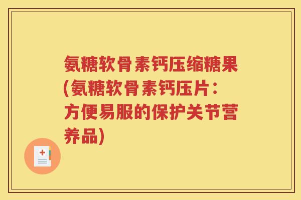 氨糖软骨素钙压缩糖果(氨糖软骨素钙压片：方便易服的保护关节营养品)