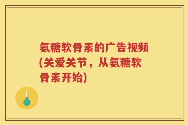 氨糖软骨素的广告视频(关爱关节,从氨糖软骨素开始) 氨糖软骨素的广告视频(关爱关节,从氨糖软骨素开始)
