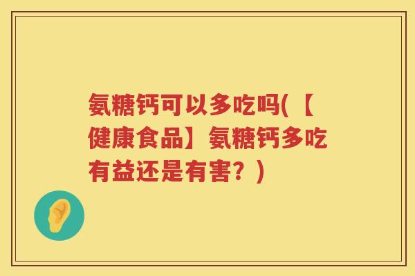 氨糖钙可以多吃吗(【健康食品】氨糖钙多吃有益还是有害?) 氨糖钙可以多吃吗(【健康食品】氨糖钙多吃有益还是有害?)