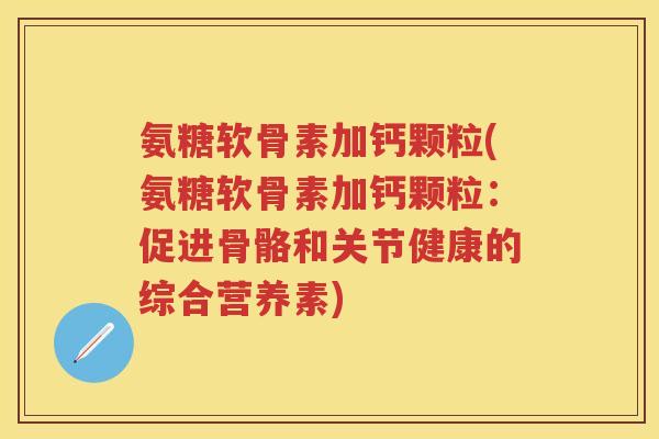氨糖软骨素加钙颗粒(氨糖软骨素加钙颗粒：促进骨骼和关节健康的综合营养素)