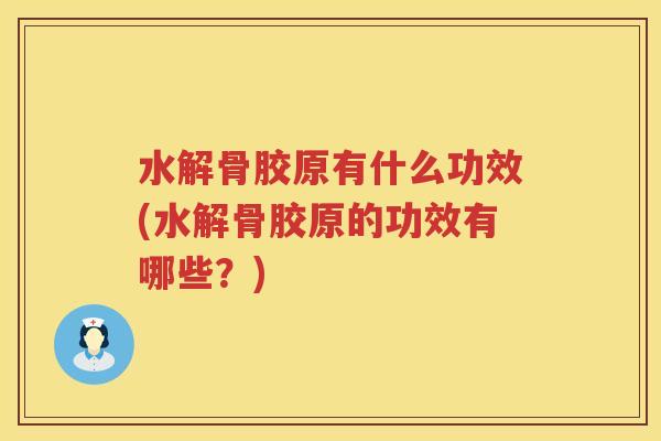水解骨胶原有什么功效(水解骨胶原的功效有哪些？)