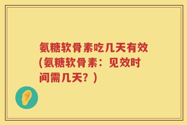 氨糖软骨素吃几天有效(氨糖软骨素:见效时间需几天?) 氨糖软骨素吃几天有效(氨糖软骨素:见效时间需几天?)
