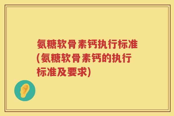 氨糖软骨素钙执行标准(氨糖软骨素钙的执行标准及要求) 氨糖软骨素钙执行标准(氨糖软骨素钙的执行标准及要求)