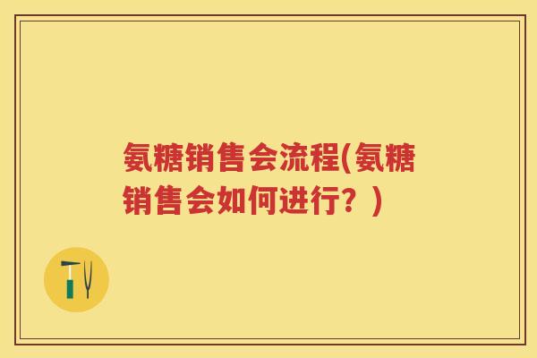 氨糖销售会流程(氨糖销售会如何进行?) 氨糖销售会流程(氨糖销售会如何进行?)