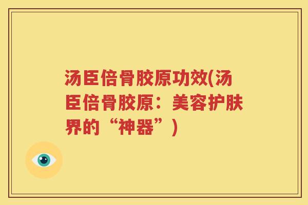 汤臣倍骨胶原功效(汤臣倍骨胶原:美容护肤界的“神器”) 汤臣倍骨胶原功效(汤臣倍骨胶原:美容护肤界的“神器”)