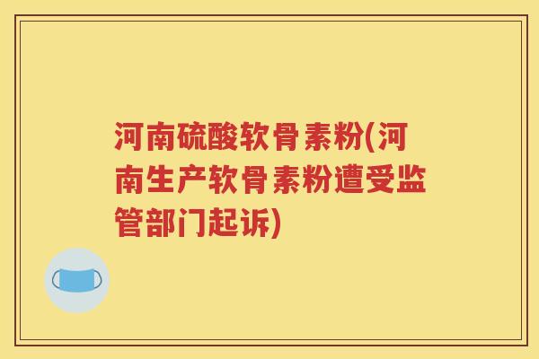 河南硫酸软骨素粉(河南生产软骨素粉遭受监管部门起诉) 河南硫酸软骨素粉(河南生产软骨素粉遭受监管部门起诉)