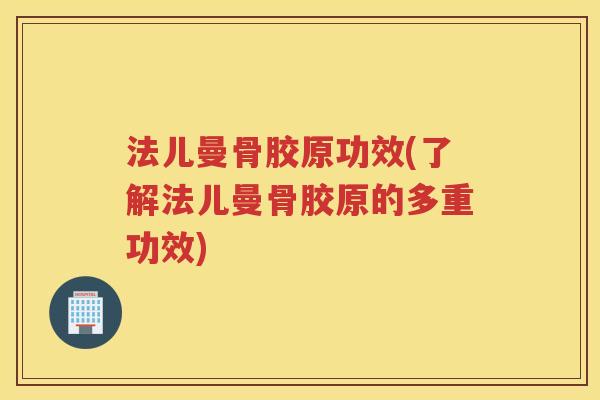 法儿曼骨胶原功效(了解法儿曼骨胶原的多重功效)