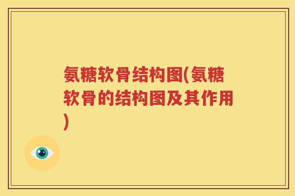 氨糖软骨结构图(氨糖软骨的结构图及其作用) 氨糖软骨结构图(氨糖软骨的结构图及其作用)