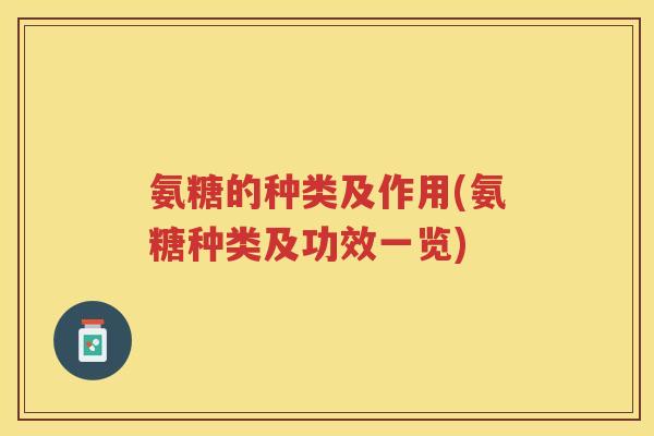氨糖的种类及作用(氨糖种类及功效一览) 氨糖的种类及作用(氨糖种类及功效一览)