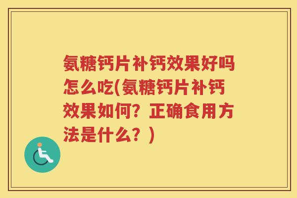 氨糖钙片补钙效果好吗怎么吃(氨糖钙片补钙效果如何?正确食用方法是什么?) 氨糖钙片补钙效果好吗怎么吃(氨糖钙片补钙效果如何?正确食用方法是什么?)