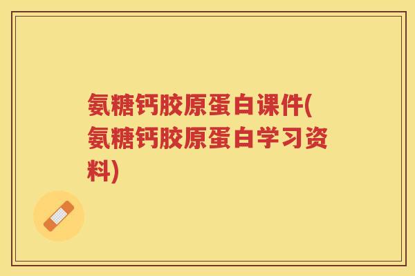 氨糖钙胶原蛋白课件(氨糖钙胶原蛋白学习资料) 氨糖钙胶原蛋白课件(氨糖钙胶原蛋白学习资料)