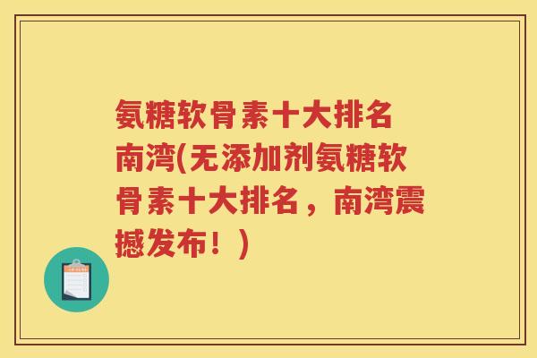 氨糖软骨素十大排名 南湾(无添加剂氨糖软骨素十大排名，南湾震撼发布！)