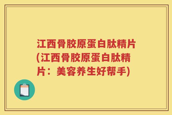 江西骨胶原蛋白肽精片(江西骨胶原蛋白肽精片：美容养生好帮手)