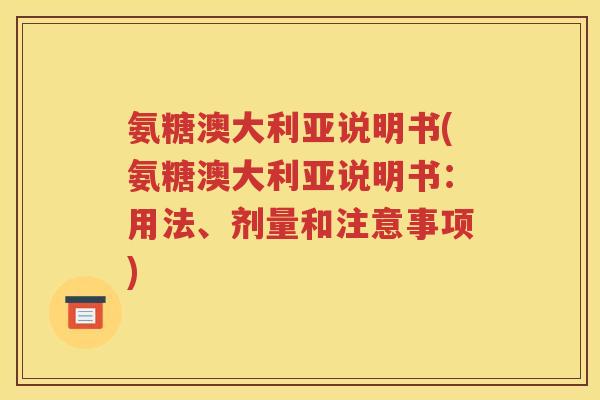 氨糖澳大利亚说明书(氨糖澳大利亚说明书：用法、剂量和注意事项)