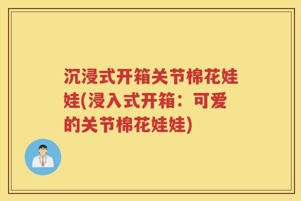 沉浸式开箱关节棉花娃娃(浸入式开箱：可爱的关节棉花娃娃)