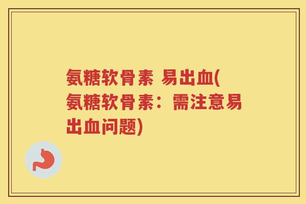 氨糖软骨素 易出(氨糖软骨素：需注意易出问题)