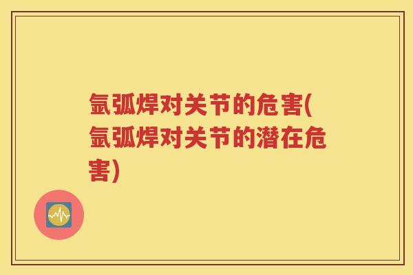 氩弧焊对关节的危害(氩弧焊对关节的潜在危害) 氩弧焊对关节的危害(氩弧焊对关节的潜在危害)