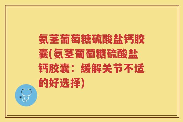 氨茎葡萄糖硫酸盐钙胶囊(氨茎葡萄糖硫酸盐钙胶囊：缓解关节不适的好选择)