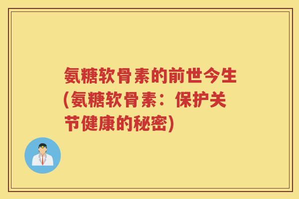 氨糖软骨素的前世今生(氨糖软骨素:保护关节健康的秘密) 氨糖软骨素的前世今生(氨糖软骨素:保护关节健康的秘密)