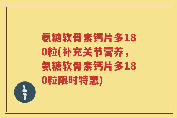 氨糖软骨素钙片多180粒(补充关节营养,氨糖软骨素钙片多180粒限时特惠) 氨糖软骨素钙片多180粒(补充关节营养,氨糖软骨素钙片多180粒限时特惠)