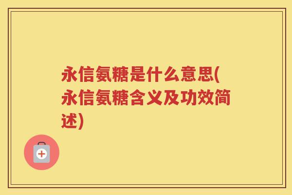永信氨糖是什么意思(永信氨糖含义及功效简述)