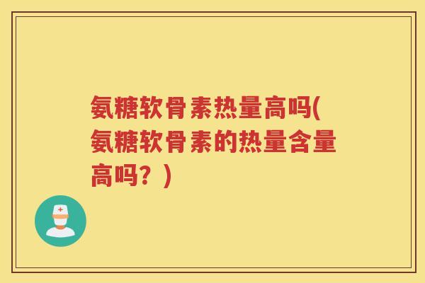 氨糖软骨素热量高吗(氨糖软骨素的热量含量高吗?) 氨糖软骨素热量高吗(氨糖软骨素的热量含量高吗?)